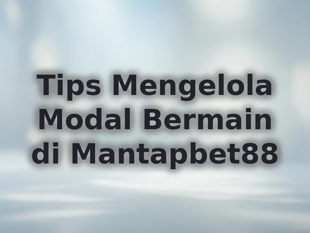 Tips Mengelola Modal Bermain di Mantapbet88