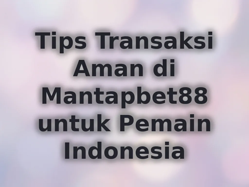 Tips Transaksi Aman di Mantapbet88 untuk Pemain Indonesia